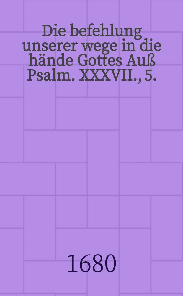 Die befehlung unserer wege in die hände Gottes Auß Psalm. XXXVII., 5. : Bey gelegenheit ansehnlicher und volckreicher Leich-Begängnüs Des ... Herrn Johann von den Birghden, gewesten Vornehmen Schöffen und des Rahts dieser des H. Röm. Reichs Stadt Franckfurt; Als derselbe den 14. Maii, 1680. ... nach Gottes willen abgefordert, der verblichene Cörper aber darauff den 18. eiusd. in der Kirche zu S. Catharinen in seine Ruhe gelegt worden, Der versamleten Christlichen Gemeinde in der Kirche zun Barfüssern vorgetragen ...