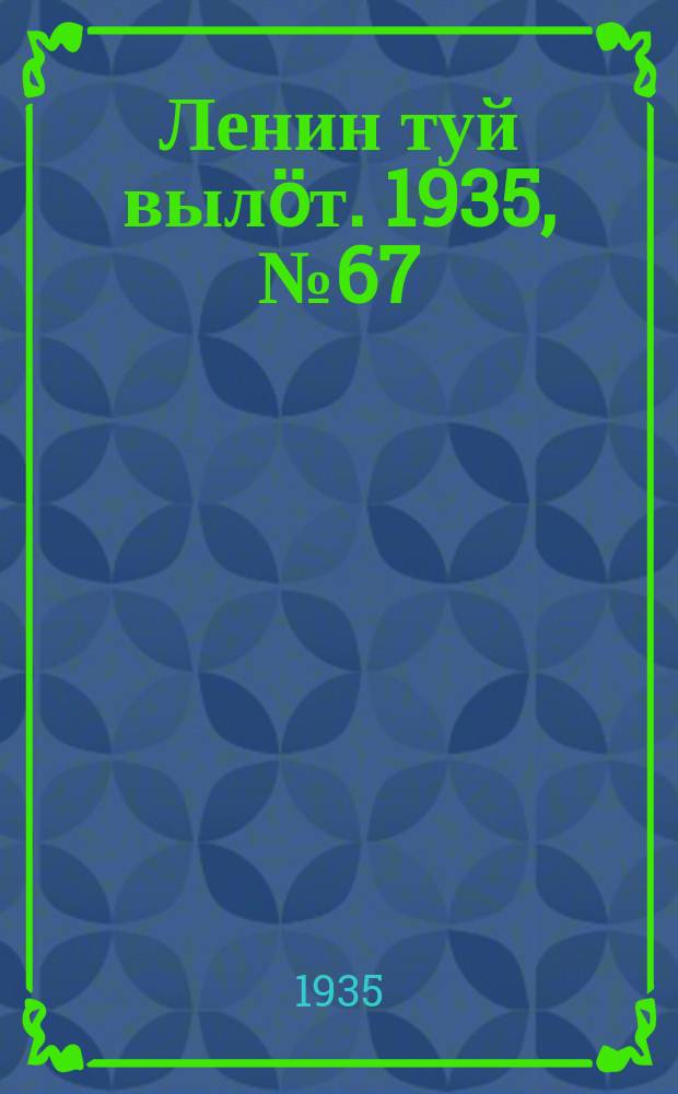 Ленин туй вылöт. 1935, № 67(1098) (11 апр.)