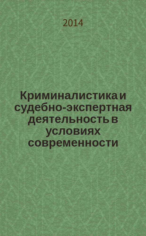 Криминалистика и судебно-экспертная деятельность в условиях современности : материалы II Всероссийской научно-практической конференции (25 апреля 2014 г.)