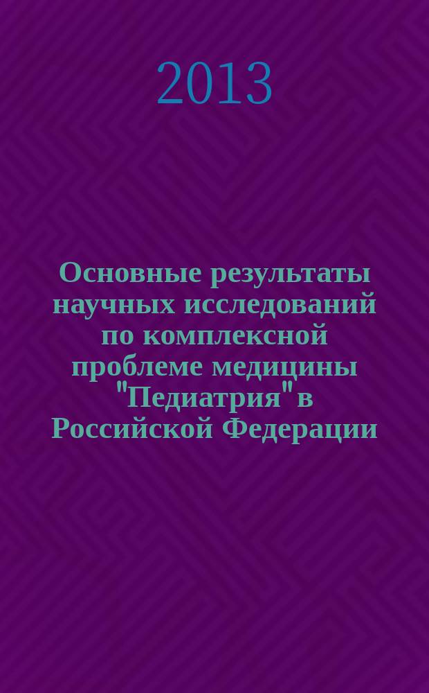 Основные результаты научных исследований по комплексной проблеме медицины "Педиатрия" в Российской Федерации ... : (аналитический обзор)
