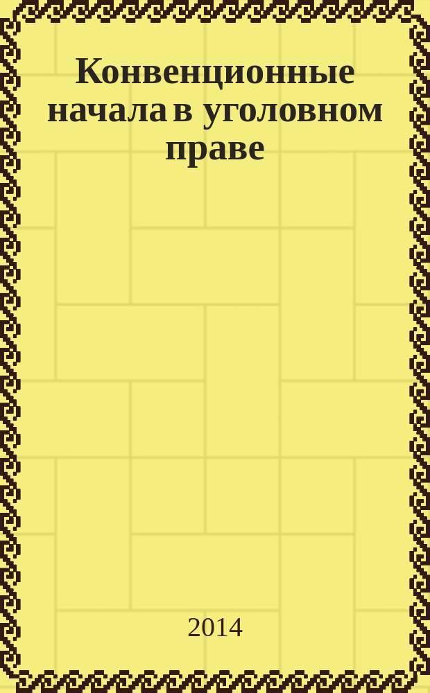 Конвенционные начала в уголовном праве : материалы международной научно-практической конференции (Москва, 22 ноября 2013 года)
