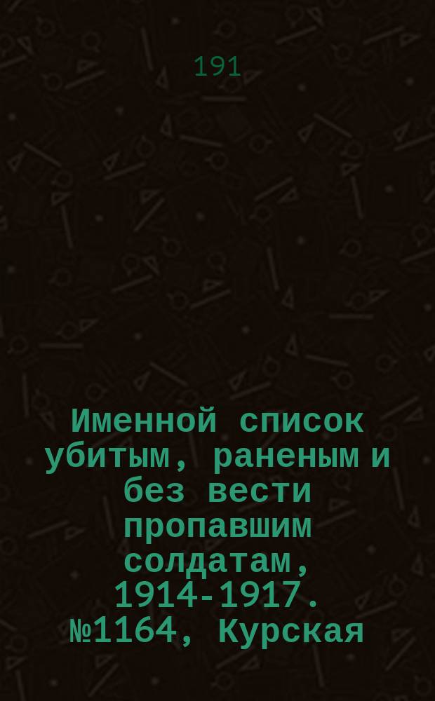 Именной список убитым, раненым и без вести пропавшим солдатам, [1914-1917]. № 1164, Курская, Ломжинская, Люблинская, Минская и Могилевская губернии