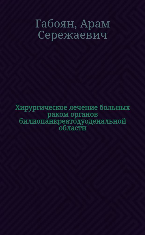Хирургическое лечение больных раком органов билиопанкреатодуоденальной области : автореферат диссертации на соискание ученой степени д. м. н. : специальность 14.01.17 <Хирургия>