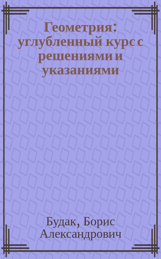 Геометрия : углубленный курс с решениями и указаниями : ЕГЭ, олимпиады, экзамены в вуз : учебно-методическое пособие