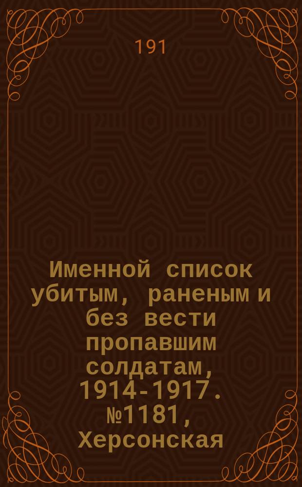 Именной список убитым, раненым и без вести пропавшим солдатам, [1914-1917]. № 1181, Херсонская, Холмская, Черниговская, Эриванская и Эстляндская губернии