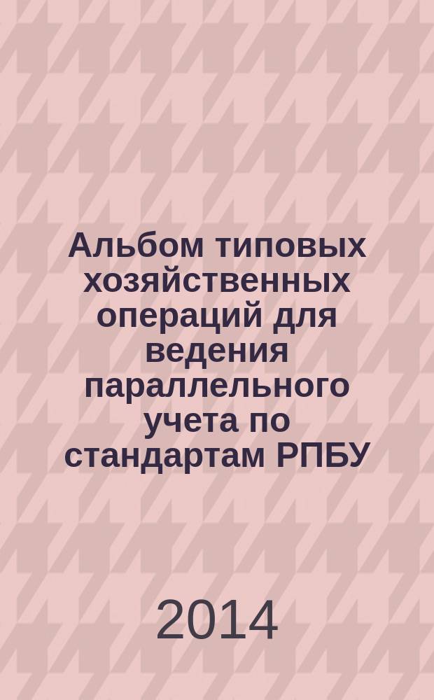 Альбом типовых хозяйственных операций для ведения параллельного учета по стандартам РПБУ, МСФО, НК РФ на предприятиях нефтяной и газовой промышленности : в 2 ч