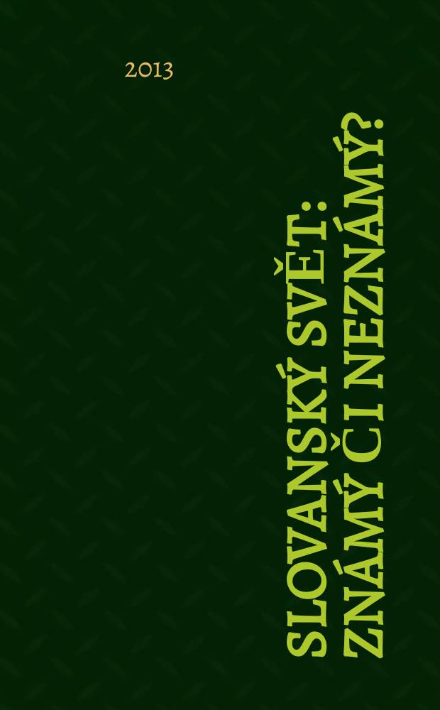 Slovanský svět: známý či neznámý? : předložen na Osmě Konferenci mladých slavistů, která se konala ve dnech 1. a 2. listopadu 2012 na Filozofické fakultě Univerzity Karlovy v Praze = Славянский мир: известный или неизвестный?