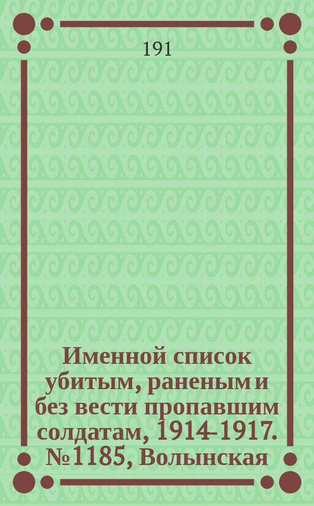 Именной список убитым, раненым и без вести пропавшим солдатам, [1914-1917]. № 1185, Волынская, Воронежская, Вятская и Гродненская губернии