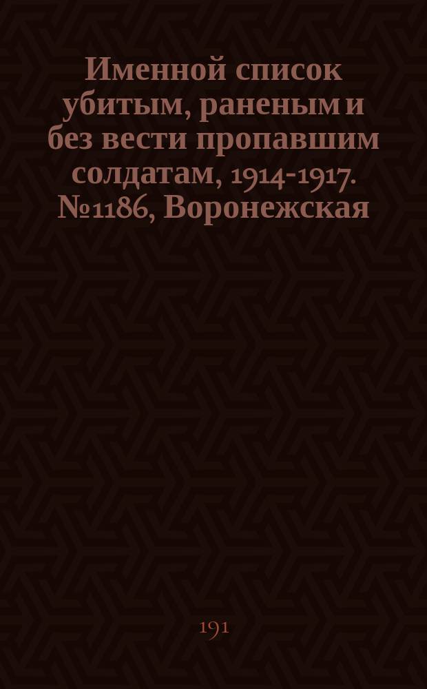 Именной список убитым, раненым и без вести пропавшим солдатам, [1914-1917]. № 1186, Воронежская, Вятская, Гродненская губернии и обл. войска Донского