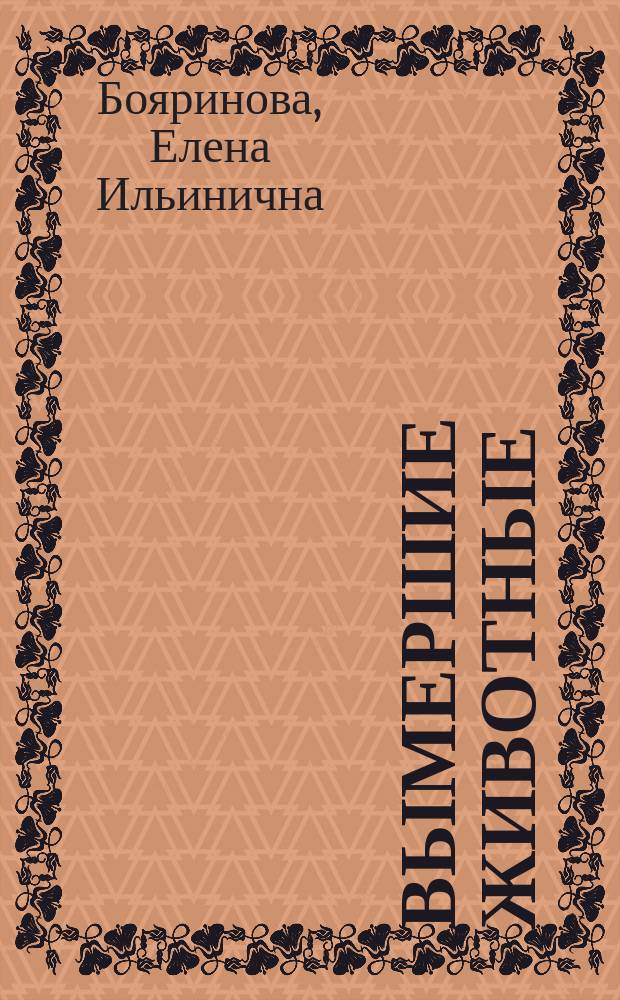 Вымершие животные : доисторическая жизнь : взгляд в глубь времен, этапы развития животного мира, увлекательный мир прошлого : самые современные знания о вымерших животных в занимательных статьях, любопытных фактах и ярких иллюстрациях : для старшего школьного возраста