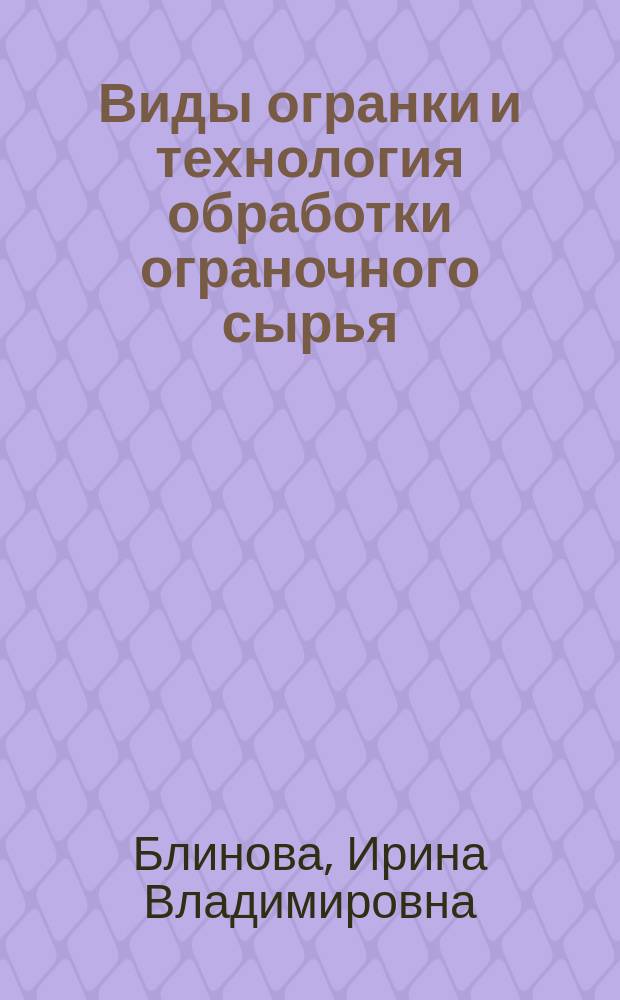 Виды огранки и технология обработки ограночного сырья : учебное пособие : для обучающихся по направлению подготовки 261400 "Технология художественной обработки материалов" (квалификация (степень) "бакалавр") очной и заочной форм обучения