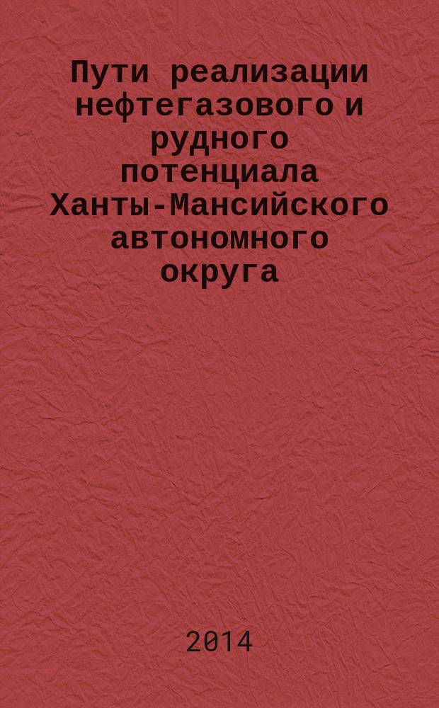 Пути реализации нефтегазового и рудного потенциала Ханты-Мансийского автономного округа - Югры : Семнадцатая научно-практическая конференция : сборник докладов