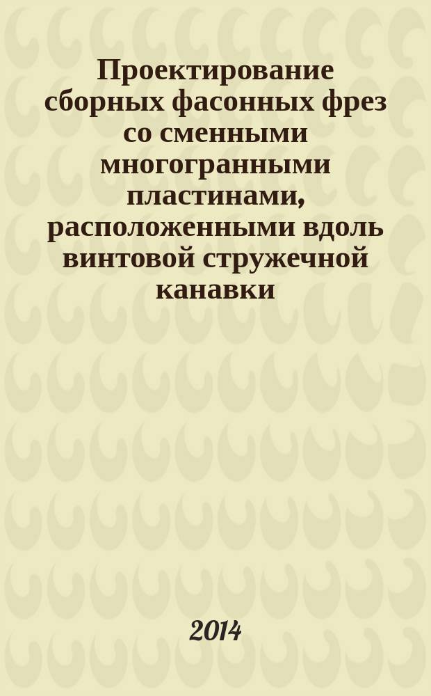 Проектирование сборных фасонных фрез со сменными многогранными пластинами, расположенными вдоль винтовой стружечной канавки