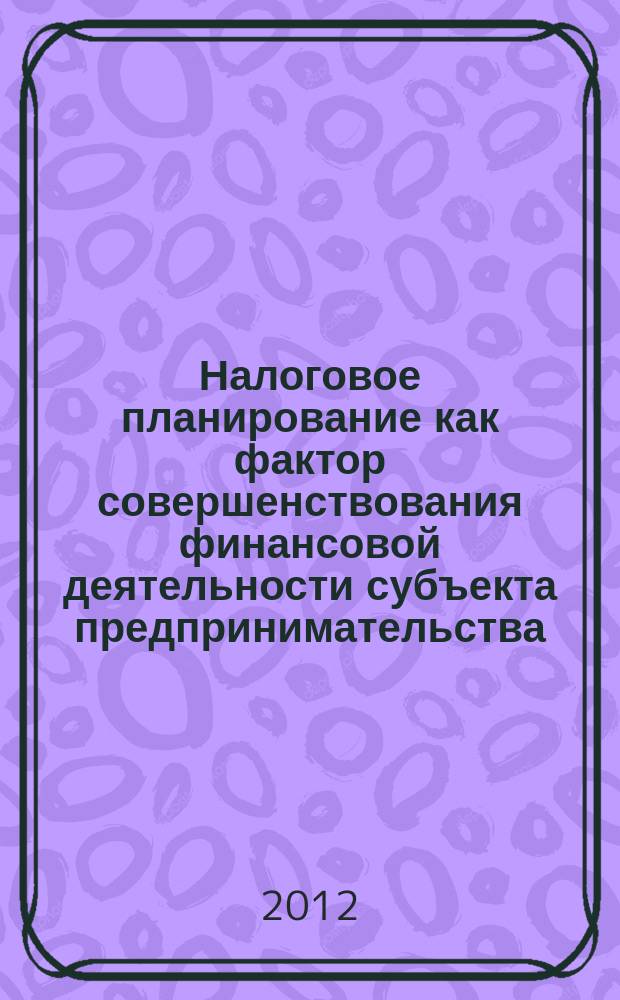 Налоговое планирование как фактор совершенствования финансовой деятельности субъекта предпринимательства : автореферат диссертации на соискание ученой степени к. э. н. : специальность 08.00.10 <Финансы, ден. обращение и кредит>