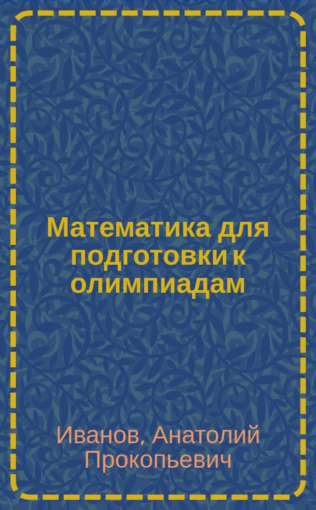 Математика для подготовки к олимпиадам : учебное пособие : для учащихся 9-11 классов