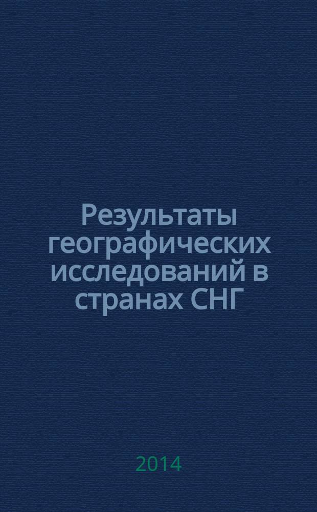Результаты географических исследований в странах СНГ : [сборник, составленный по итогам научно-исследовательских работ в географических учреждениях ряда стран СНГ]