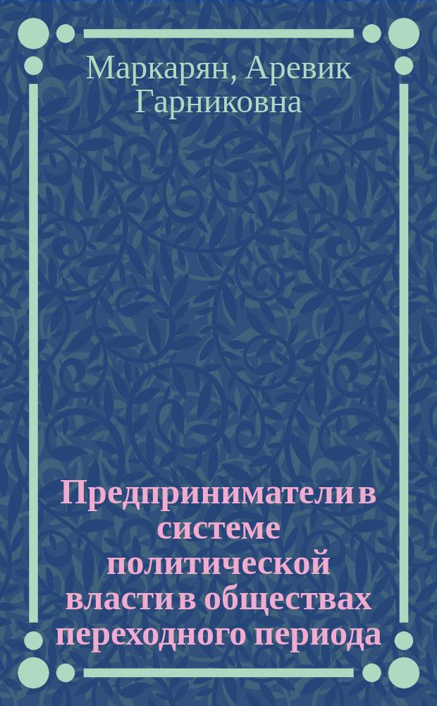 Предприниматели в системе политической власти в обществах переходного периода: сравнительный анализ Армении и России : автореферат диссертации на соискание ученой степени к. социол. н. : специальность 22.00.05 <Полит. социология>