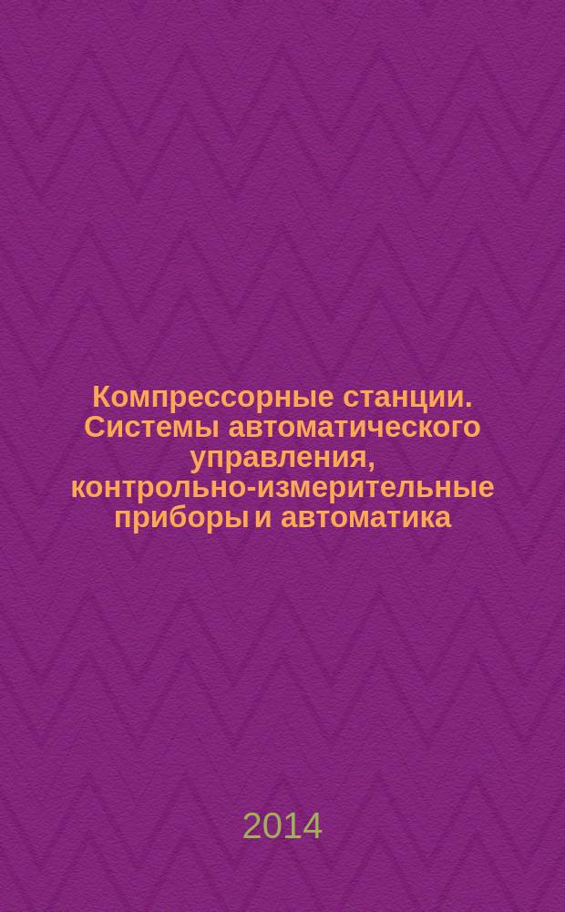 Компрессорные станции. Системы автоматического управления, контрольно-измерительные приборы и автоматика, системы контроля загазованности, пожарообнаружения и пожаротушения : Порядок проведения технического обслуживания и ремонта