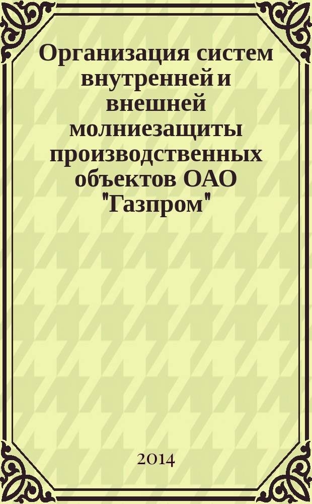 Организация систем внутренней и внешней молниезащиты производственных объектов ОАО "Газпром". Порядок определения условий, состава мероприятий и технических средств