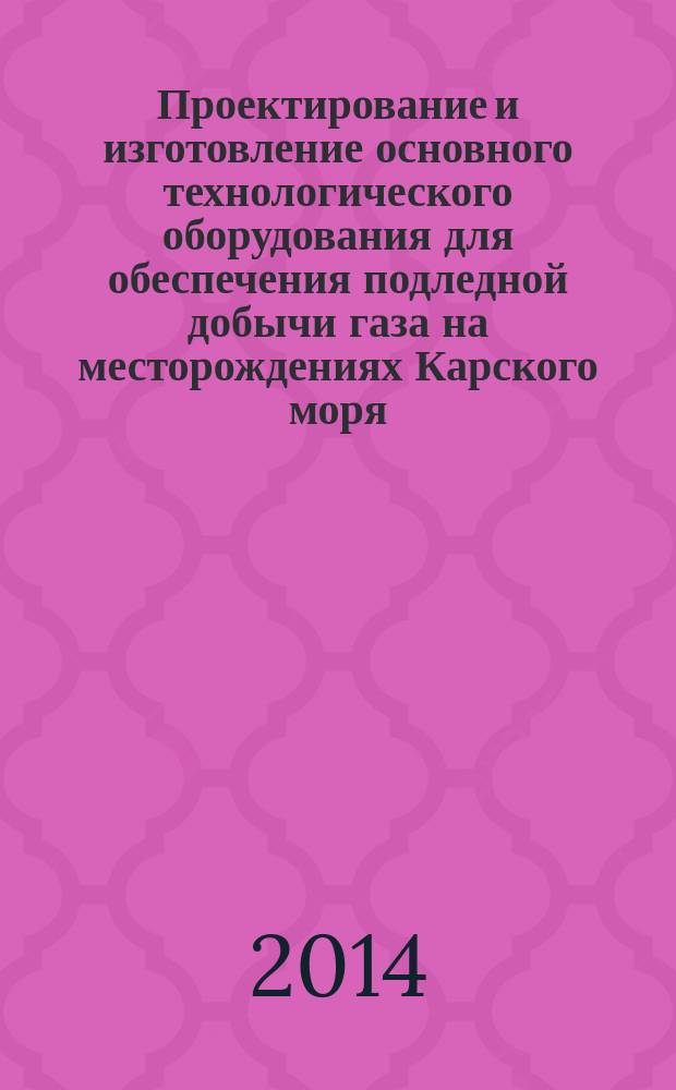 Проектирование и изготовление основного технологического оборудования для обеспечения подледной добычи газа на месторождениях Карского моря : Общие технические требования