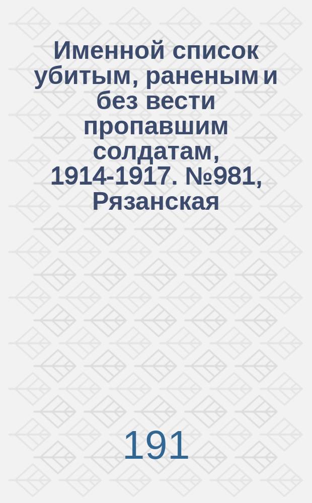 Именной список убитым, раненым и без вести пропавшим солдатам, [1914-1917]. № 981, Рязанская, Самарская, Саратовская и Симбирская губ.