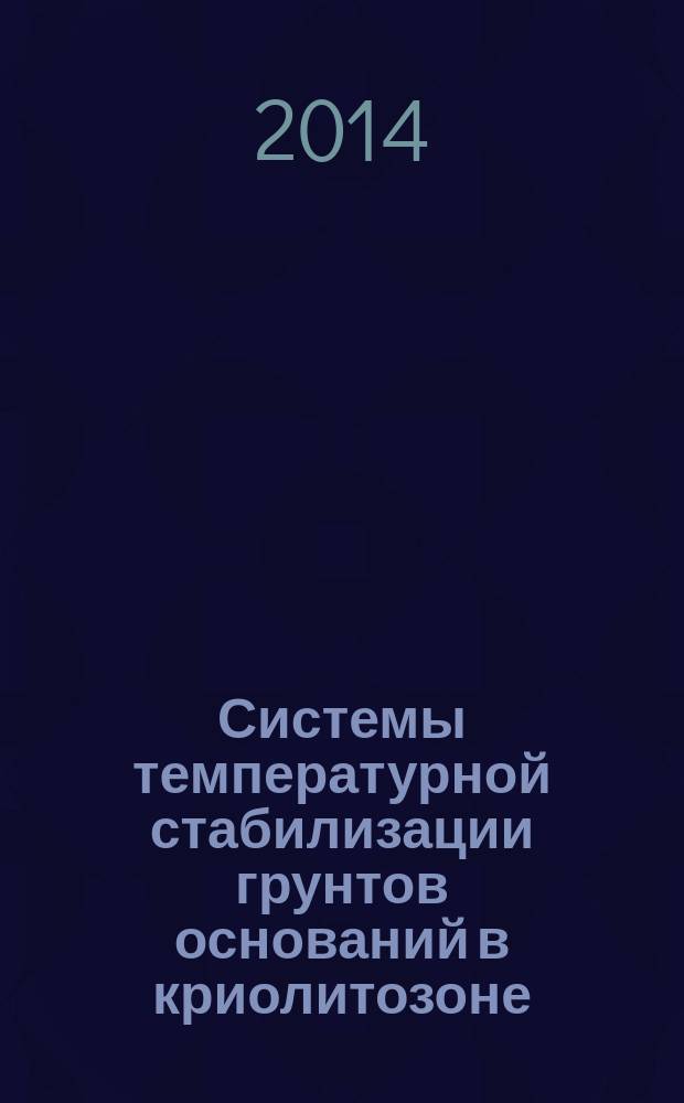 Системы температурной стабилизации грунтов оснований в криолитозоне : актуальные вопросы исследований, расчетов, проектирования, производства, строительства, авторского надзора и мониторинга : труды ученых и специалистов ООО НПО "Фундаментстройаркос" ..