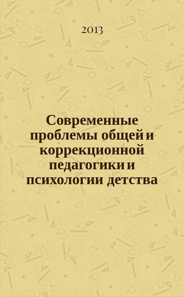 Современные проблемы общей и коррекционной педагогики и психологии детства : материалы IX всероссийской с международным участием научно-практической конференции (г. Новосибирск, 23-24 мая 2013 г.)