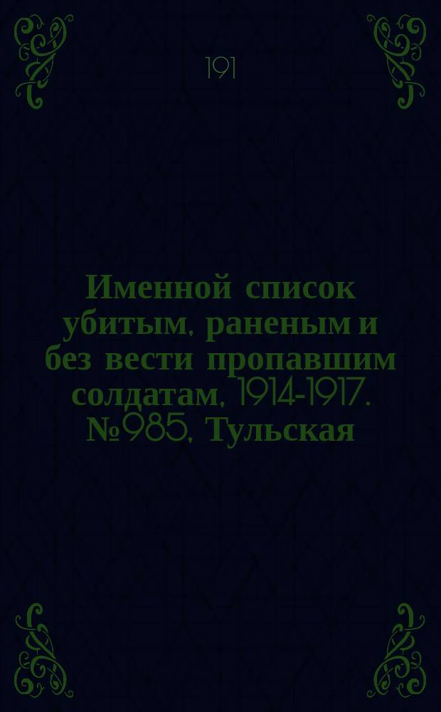 Именной список убитым, раненым и без вести пропавшим солдатам, [1914-1917]. № 985, Тульская, Уфимская, Харьковская и Херсонская губернии