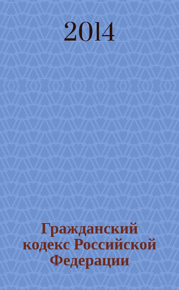 Гражданский кодекс Российской Федерации : часть первая, вторая, третья, четвертая : по состоянию на 10 сентября 2014 года : с комментариями к последним изменениям 2014 года