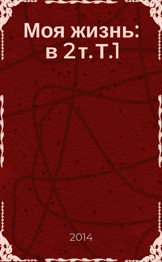 Моя жизнь : в 2 т. Т.1 : 1844-1886