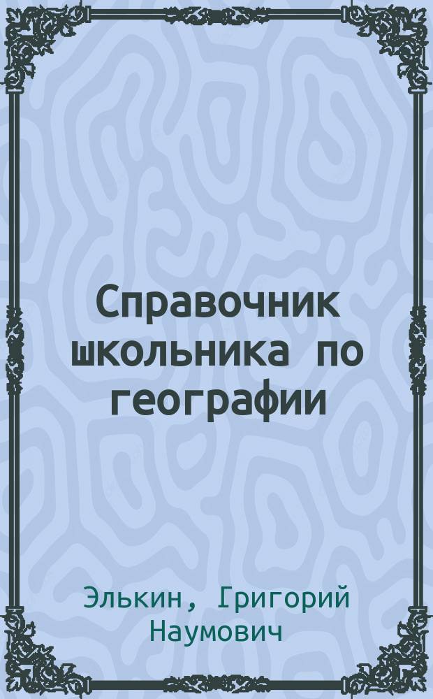 Справочник школьника по географии : 6-10 классы : география России, география мира, обучающие схемы на цветной вклейке