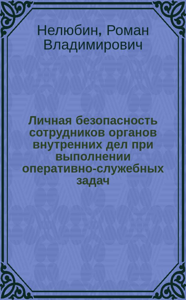 Личная безопасность сотрудников органов внутренних дел при выполнении оперативно-служебных задач : учебно-практическое пособие