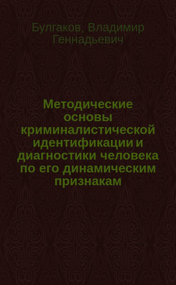 Методические основы криминалистической идентификации и диагностики человека по его динамическим признакам : монография