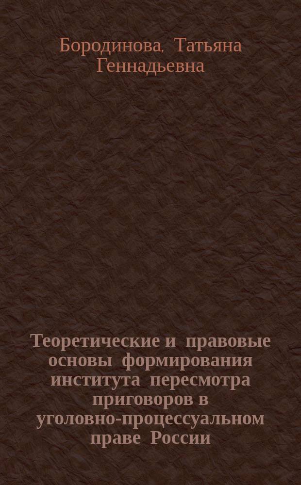 Теоретические и правовые основы формирования института пересмотра приговоров в уголовно-процессуальном праве России : монография
