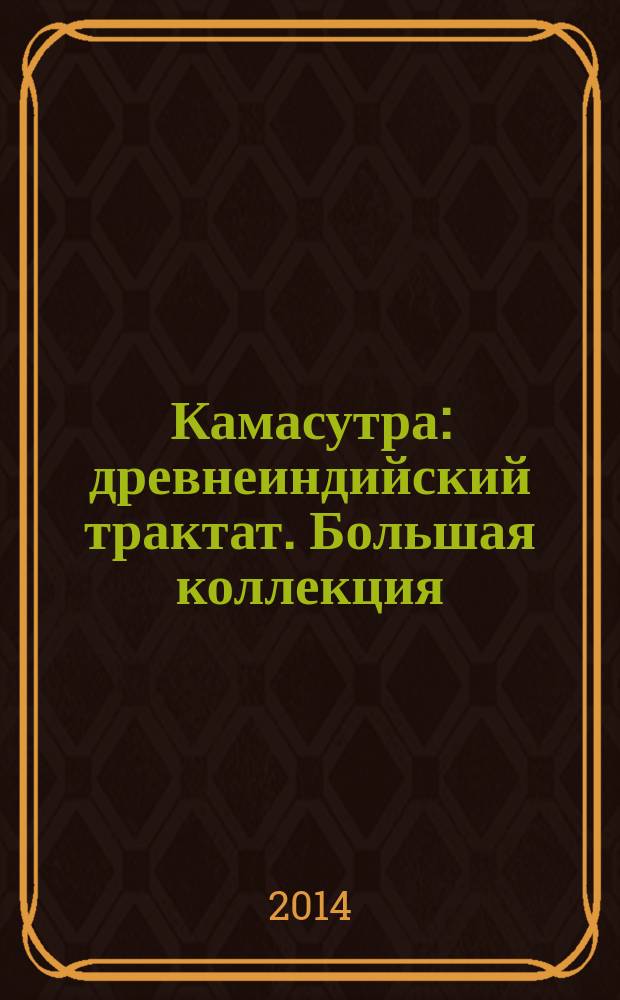 Камасутра : древнеиндийский трактат. Большая коллекция : [эротика и секс в изобразительном искусстве и мировой цивилизации]
