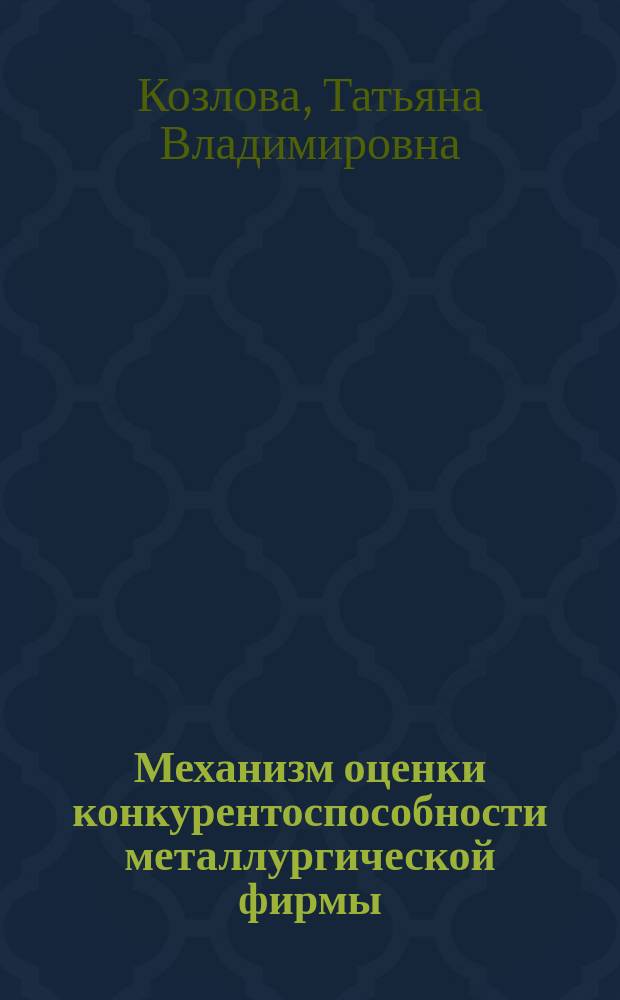Механизм оценки конкурентоспособности металлургической фирмы : монография