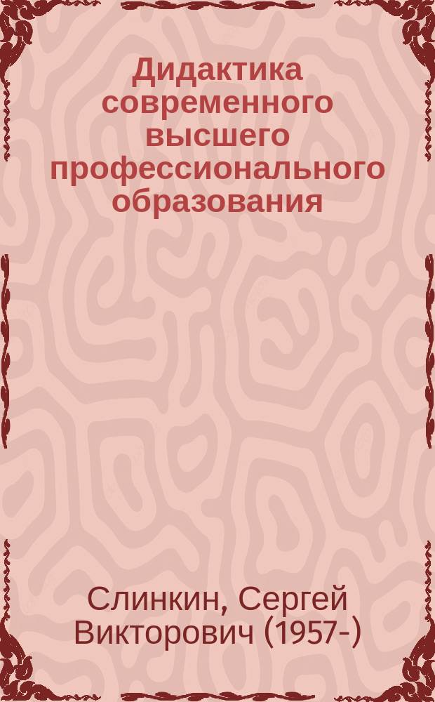 Дидактика современного высшего профессионального образования : учебное пособие : для институтов и факультетов повышения квалификации, преподавателей, аспирантов и других профессионально-педагогических работников