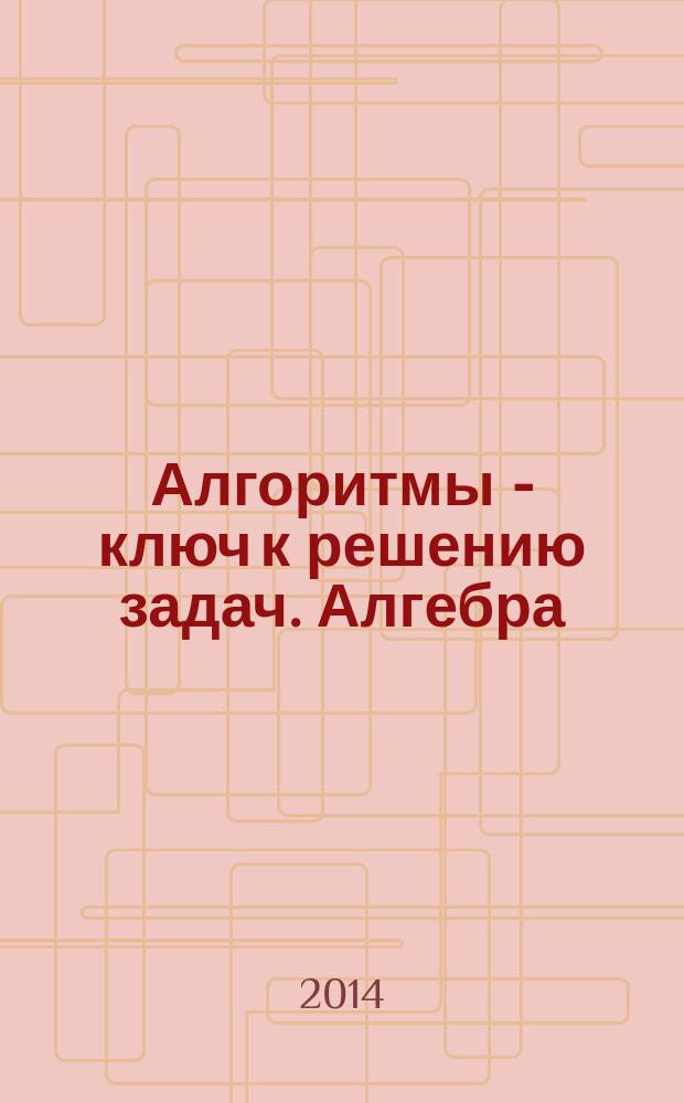 Алгоритмы - ключ к решению задач. Алгебра : 7-9 классы