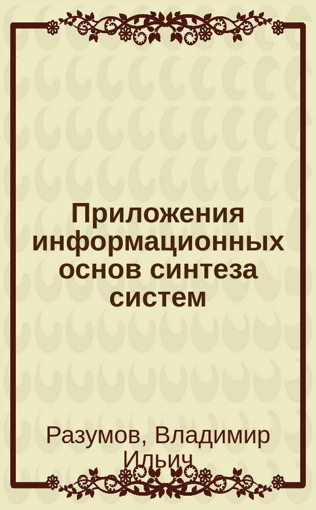 Приложения информационных основ синтеза систем : ДИС-развертки и парадигма закона : монография