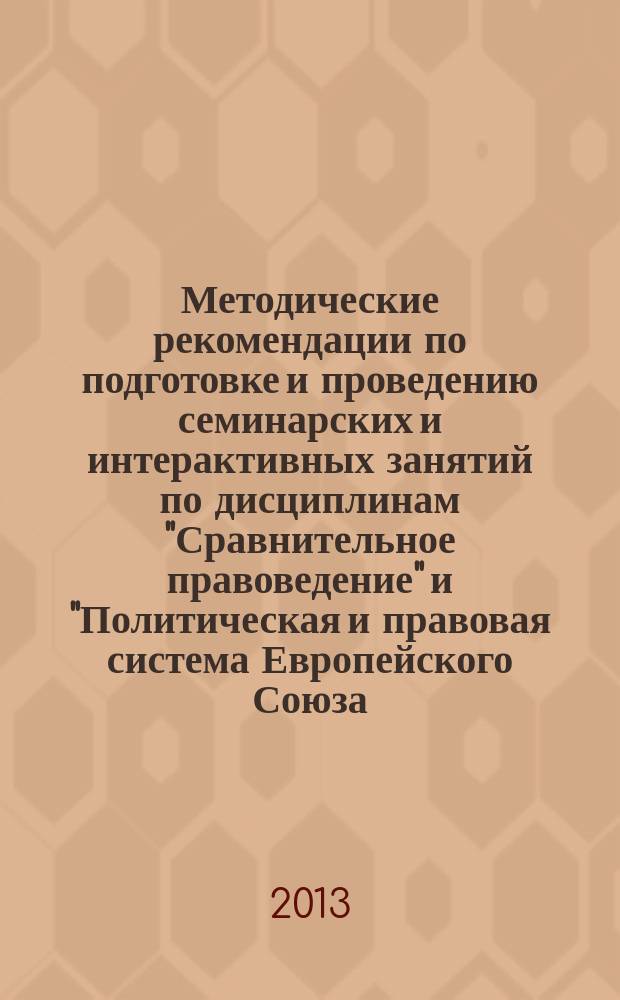 Методические рекомендации по подготовке и проведению семинарских и интерактивных занятий по дисциплинам "Сравнительное правоведение" и "Политическая и правовая система Европейского Союза: общетеоретические вопросы"