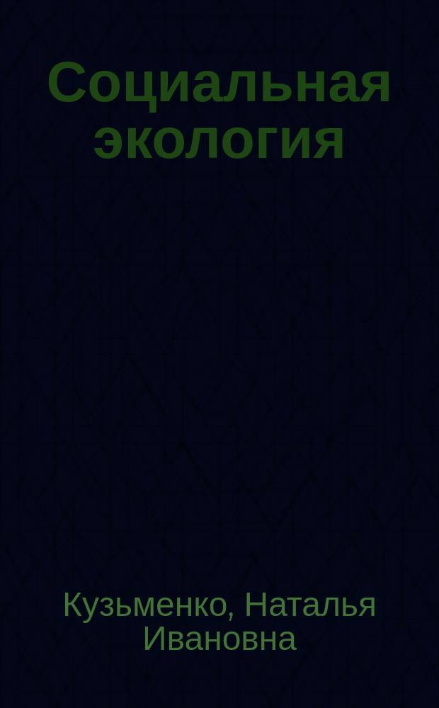 Социальная экология : учебно-методическое пособие : материалы для подготовки к семинарским занятиям и аттестации студентов