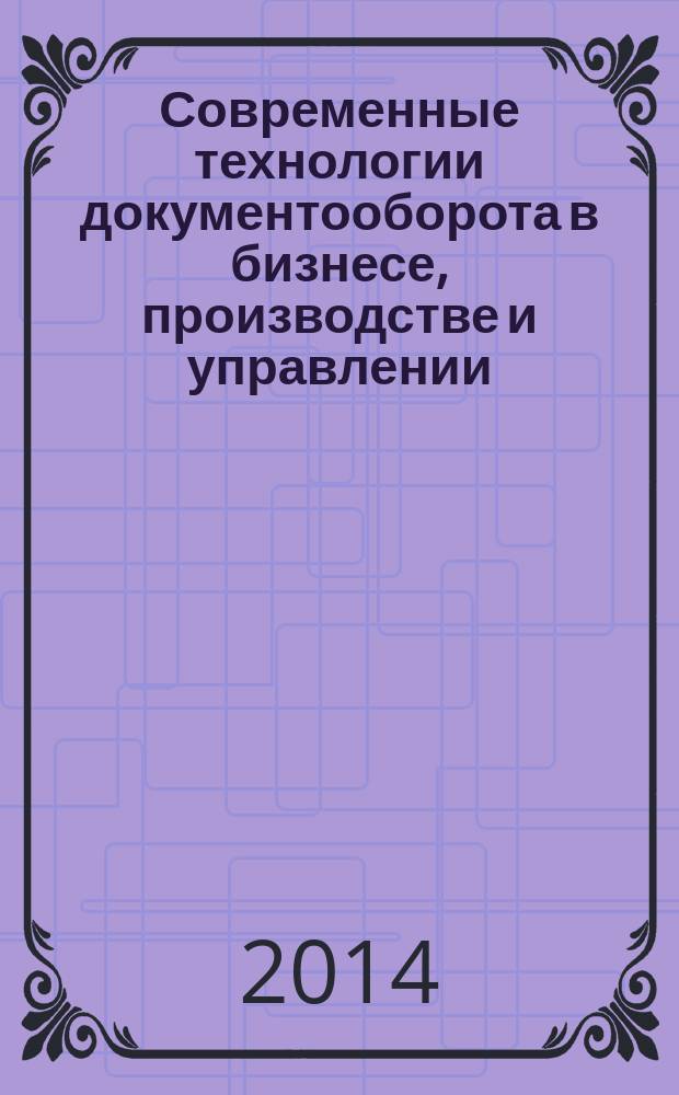 Современные технологии документооборота в бизнесе, производстве и управлении : XIV Международная научно-практическая конференция, май 2014 : сборник статей