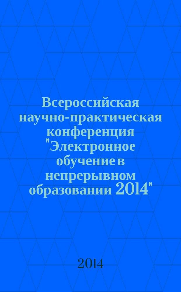 Всероссийская научно-практическая конференция "Электронное обучение в непрерывном образовании 2014" (с элементами научной школы для молодежи) 18-20 марта 2014 г., Ульяновск : сборник научных трудов [в 2 т.]. Т. 2