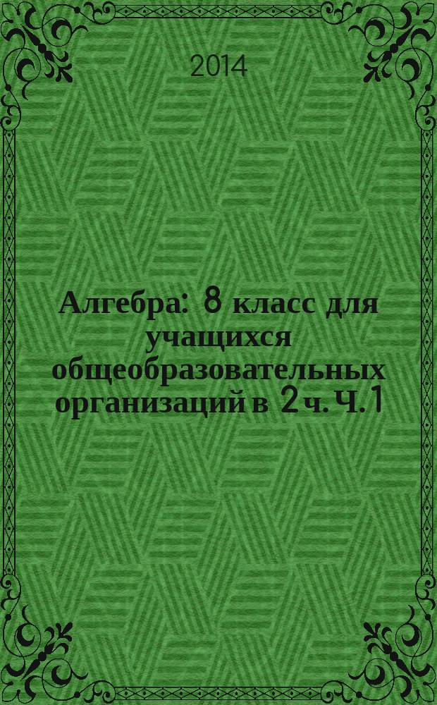 Алгебра : 8 класс для учащихся общеобразовательных организаций в 2 ч. Ч. 1 : Учебник