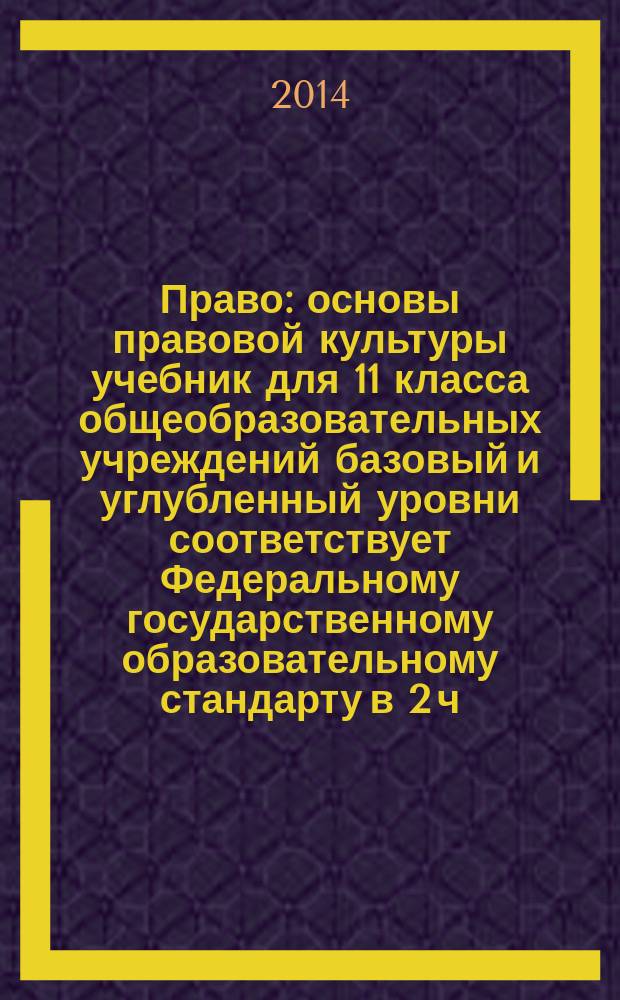 Право : основы правовой культуры учебник для 11 класса общеобразовательных учреждений базовый и углубленный уровни соответствует Федеральному государственному образовательному стандарту в 2 ч. Ч. 2