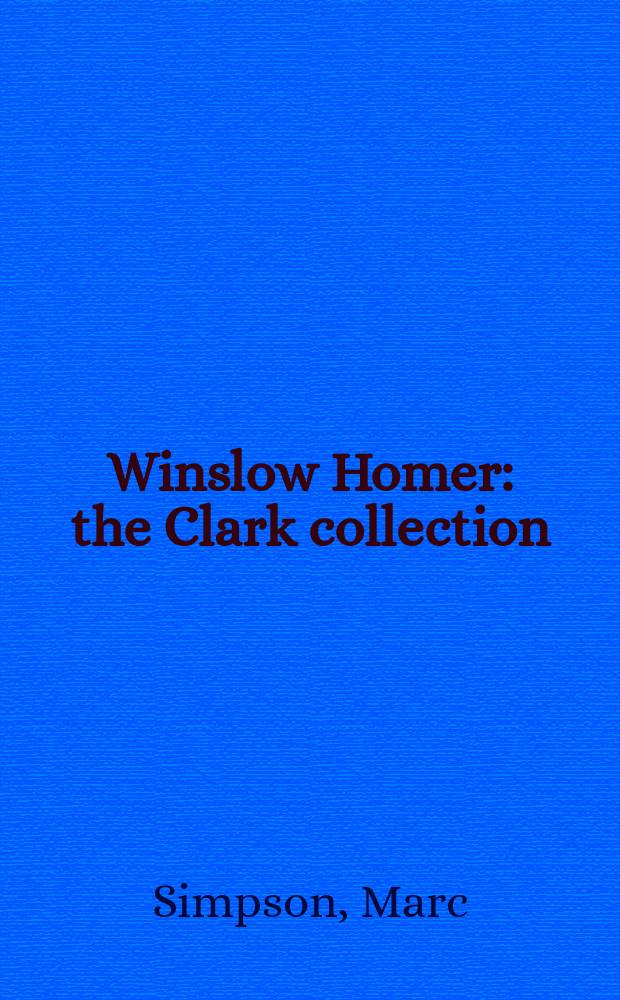 Winslow Homer : the Clark collection : published on the occasion of the Exhibition "Winslow Homer: making art, making history", Sterling and Francine Clark art institute, Williamstown, Mass., 9 June - 8 September 2013 = Уинслоу Хомер