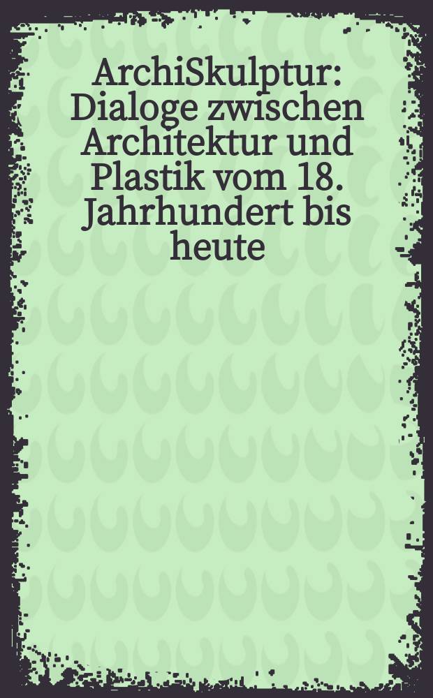 ArchiSkulptur : Dialoge zwischen Architektur und Plastik vom 18. Jahrhundert bis heute : Ausstellung, 3. Oktober 2004 bis 30. Januar 2005, in der Fondation Beyeler, Riehen/Basel : Katalog = Архитектоскульптура
