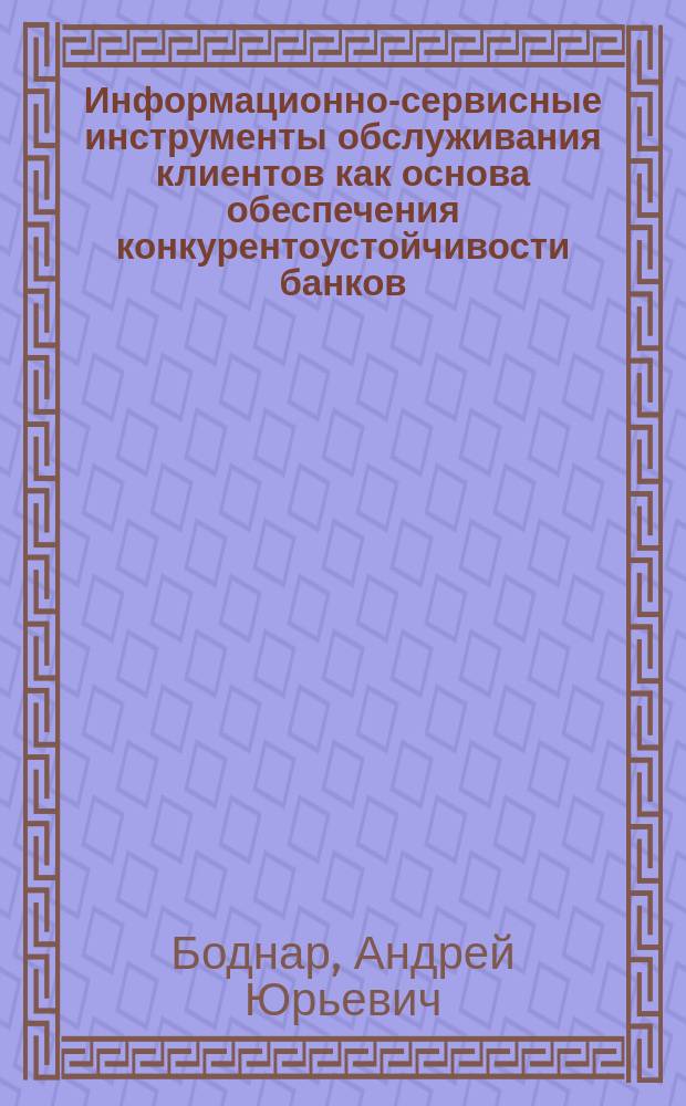 Информационно-сервисные инструменты обслуживания клиентов как основа обеспечения конкурентоустойчивости банков : автореферат диссертации на соискание ученой степени к.э.н. : специальность 08.00.05 <эк. и управлен. нар.хоз.>