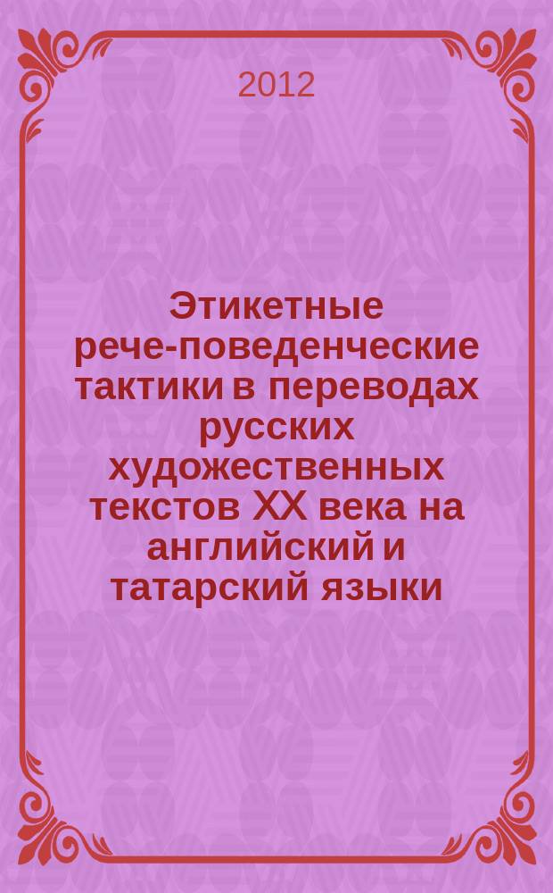 Этикетные рече-поведенческие тактики в переводах русских художественных текстов XX века на английский и татарский языки : автореферат диссертации на соискание ученой степени к. филол.н. : специальность 10.02.01 <русский язык>