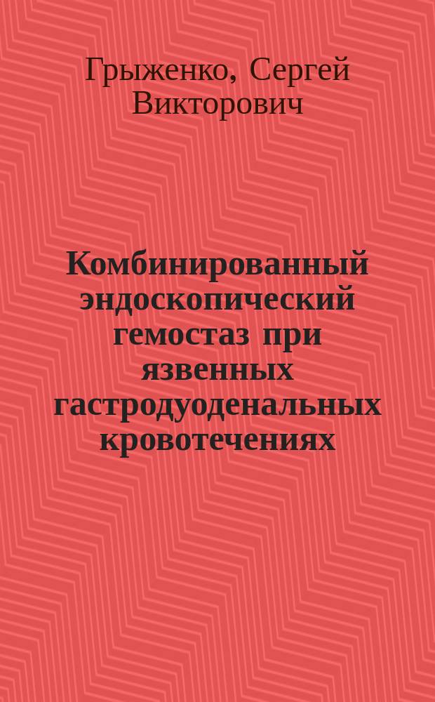 Комбинированный эндоскопический гемостаз при язвенных гастродуоденальных кровотечениях : автореферат диссертации на соискание ученой степени к.м.н. : специальность 14.01.17 <хирургия>